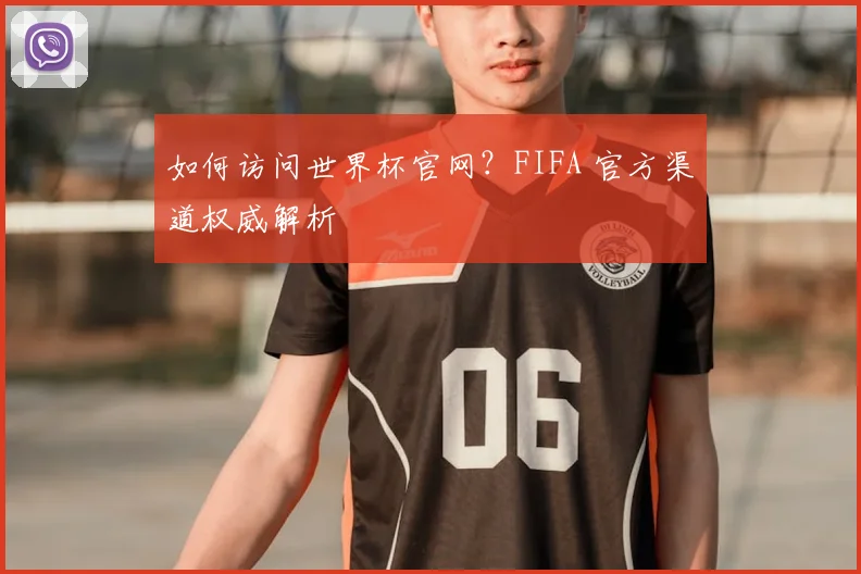 如何访问世界杯官网？FIFA 官方渠道权威解析