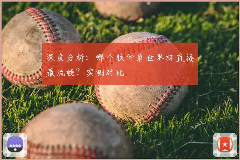 深度分析：哪个软件看世界杯直播最流畅？实测对比