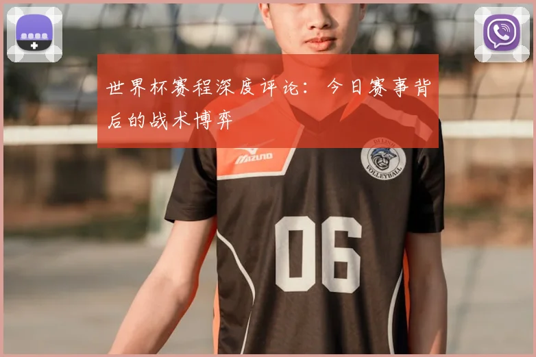 世界杯赛程深度评论：今日赛事背后的战术博弈