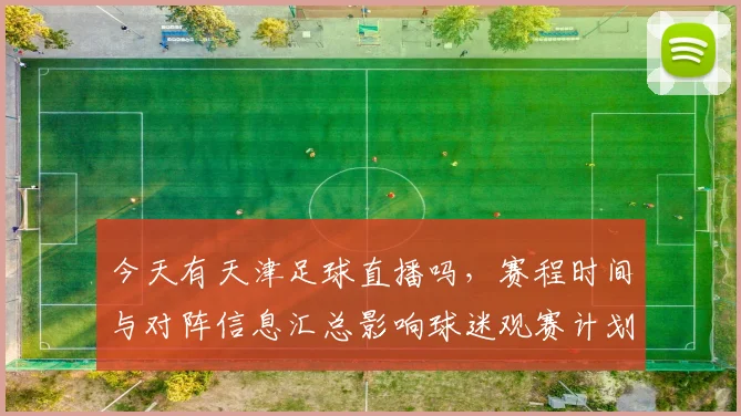 今天有天津足球直播吗，赛程时间与对阵信息汇总影响球迷观赛计划
