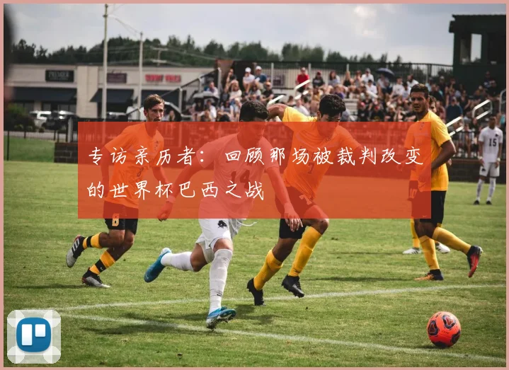 专访亲历者:回顾那场被裁判改变的世界杯巴西之战