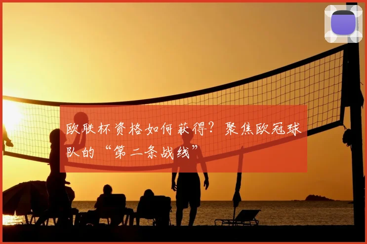 欧联杯资格如何获得？聚焦欧冠球队的“第二条战线”
