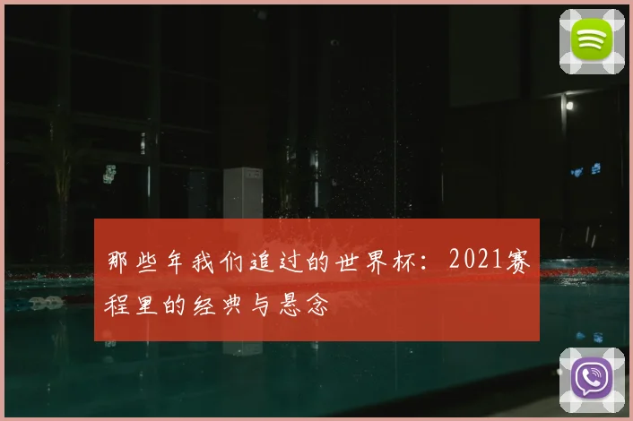 那些年我们追过的世界杯：2021赛程里的经典与悬念