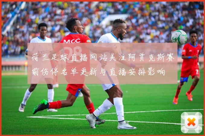 荷兰足球直播网站关注阿贾克斯赛前伤停名单更新与直播安排影响