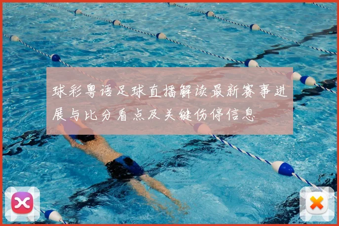 球彩粤语足球直播解读最新赛事进展与比分看点及关键伤停信息
