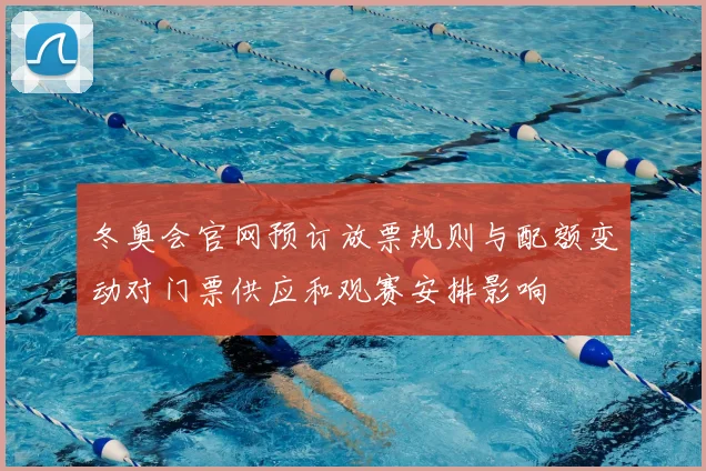 冬奥会官网预订放票规则与配额变动对门票供应和观赛安排影响