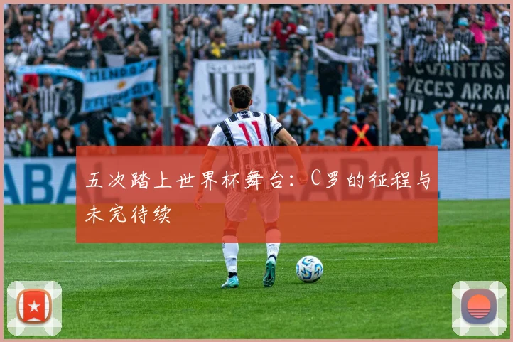 五次踏上世界杯舞台：C罗的征程与未完待续