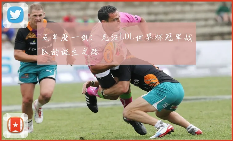 五年磨一剑：见证LOL世界杯冠军战队的诞生之路