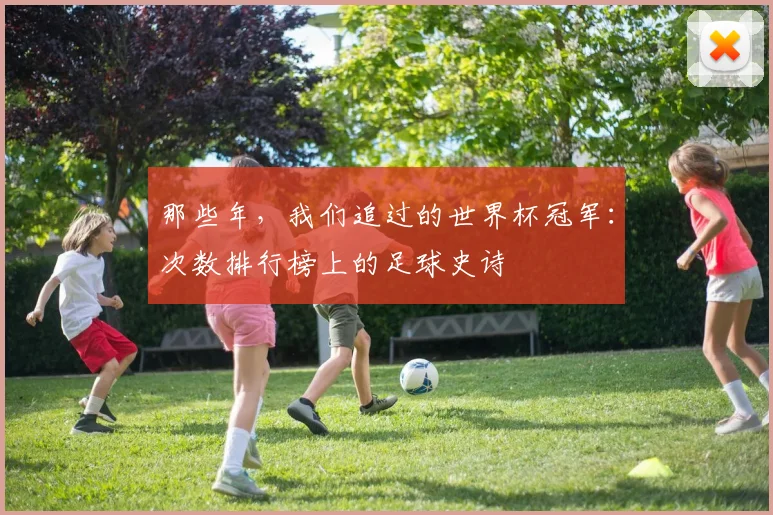 那些年，我们追过的世界杯冠军：次数排行榜上的足球史诗