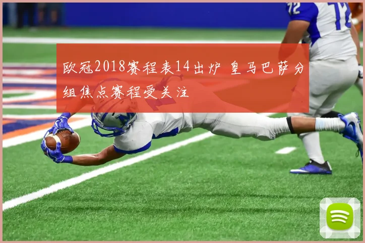 欧冠2018赛程表14出炉 皇马巴萨分组焦点赛程受关注