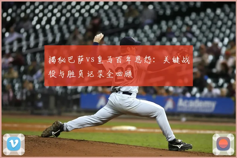 揭秘巴萨vs皇马百年恩怨：关键战役与胜负记录全回顾