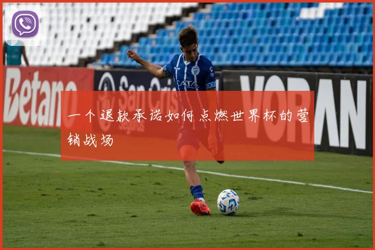 一个退款承诺如何点燃世界杯的营销战场