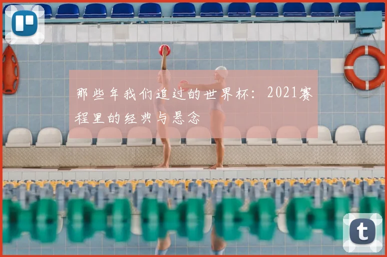 那些年我们追过的世界杯：2021赛程里的经典与悬念