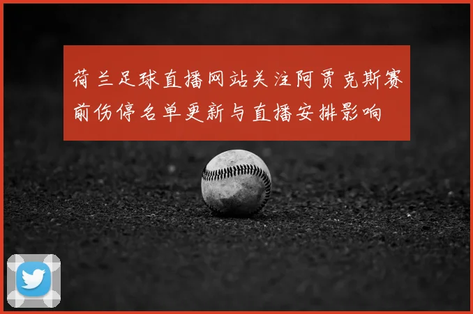 荷兰足球直播网站关注阿贾克斯赛前伤停名单更新与直播安排影响
