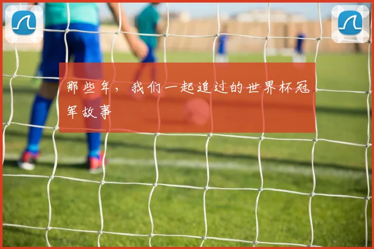 那些年，我们一起追过的世界杯冠军故事