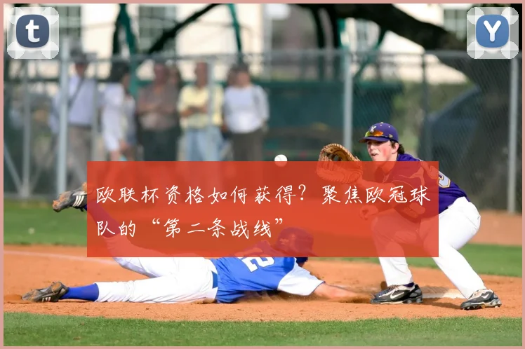 欧联杯资格如何获得？聚焦欧冠球队的“第二条战线”