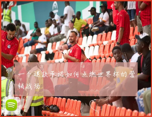 一个退款承诺如何点燃世界杯的营销战场