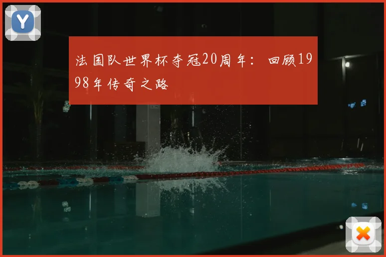 法国队世界杯夺冠20周年：回顾1998年传奇之路
