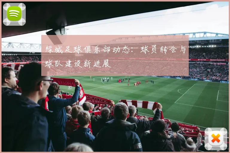 绿城足球俱乐部动态：球员转会与球队建设新进展