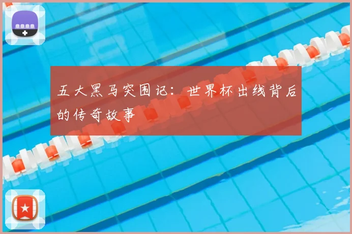 五大黑马突围记：世界杯出线背后的传奇故事