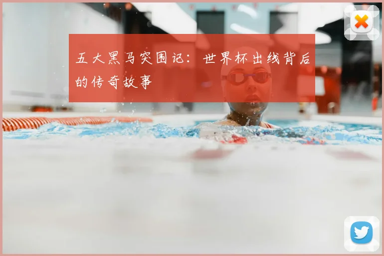 五大黑马突围记：世界杯出线背后的传奇故事